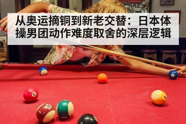 从奥运摘铜到新老交替：日本体操男团动作难度取舍的深层逻辑