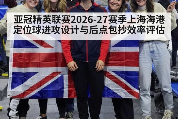 亚冠精英联赛2026-27赛季上海海港定位球进攻设计与后点包抄效率评估