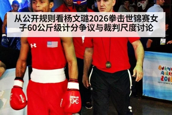 从公开规则看杨文璐2026拳击世锦赛女子60公斤级计分争议与裁判尺度讨论