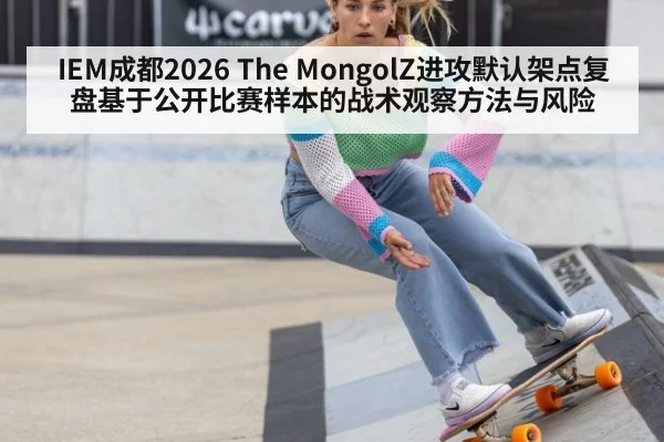 IEM成都2026 The MongolZ进攻默认架点复盘基于公开比赛样本的战术观察方法与风险