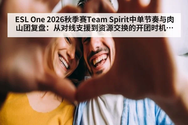 ESL One 2026秋季赛Team Spirit中单节奏与肉山团复盘：从对线支援到资源交换的开团时机分析