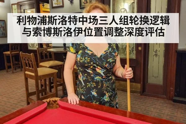 利物浦斯洛特中场三人组轮换逻辑与索博斯洛伊位置调整深度评估